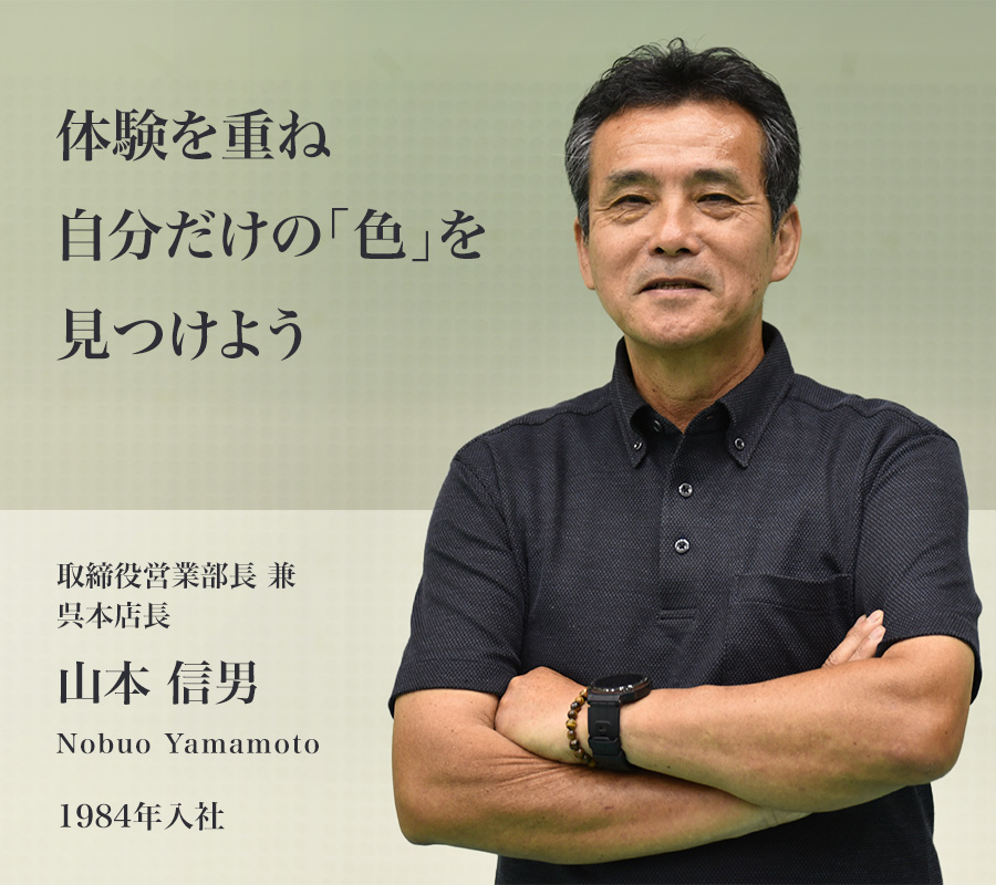 体験を重ね自分だけの「色」を見つけよう　取締役営業部長兼呉本店長　山本信男