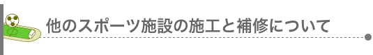 他のスポーツ施設の施工と補修について